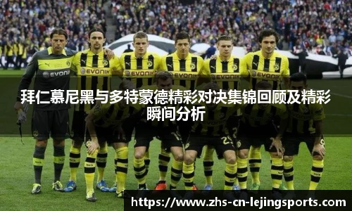 拜仁慕尼黑与多特蒙德精彩对决集锦回顾及精彩瞬间分析