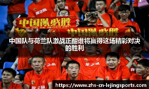 中国队与荷兰队激战正酣谁将赢得这场精彩对决的胜利