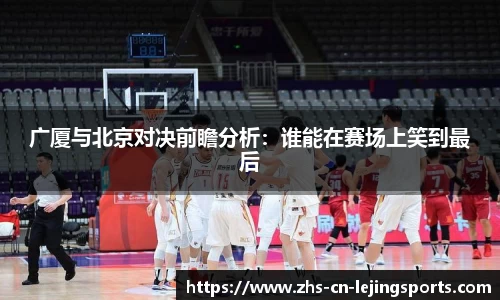 广厦与北京对决前瞻分析：谁能在赛场上笑到最后