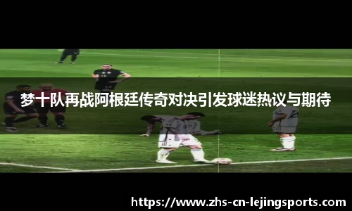 梦十队再战阿根廷传奇对决引发球迷热议与期待
